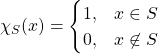 \[\chi_S(x) =\begin{cases} 1, & x \in S \\ 0, & x \not \in S \end{cases}\]