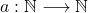 a:\mathbb{N} \longrightarrow  \mathbb{N}