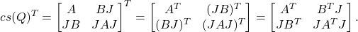 \[{cs}(Q)^T = \begin{bmatrix}A & B J \\J B & JAJ\end{bmatrix}^T =\begin{bmatrix}A^T & (JB)^T \\(BJ)^T & (JAJ)^T\end{bmatrix}= \begin{bmatrix}A^T & B^T J \\J B^T & J A^T J\end{bmatrix}.\]