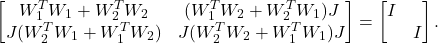 \begin{equation*}\begin{bmatrix}W_1^T W_1 + W_2^T W_2 & (W_1^T W_2 + W_2^T W_1) J \\J(W_2^T W_1 + W_1^T W_2) & J(W_2^T W_2 + W_1^T W_1) J\end{bmatrix}= \begin{bmatrix}I & \ \\\ & I\end{bmatrix}.\end{equation*}