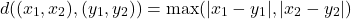 \[ d((x_1,x_2), (y_1, y_2)) = \max(|x_1 - y_1|, |x_2-y_2|) \]