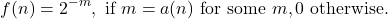 \[ f(n) = 2^{-m}, \mbox{ if } m = a(n) \mbox{ for some } m \\, 0 \mbox{ otherwise. } \]