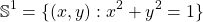 \[\mathbb{S}^1 = \{(x,y): x^2 + y^2 =1\}\]