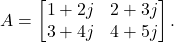 \[A = \begin{bmatrix}1 + 2j & 2 + 3j \\3 + 4j & 4 + 5j\end{bmatrix}.\]