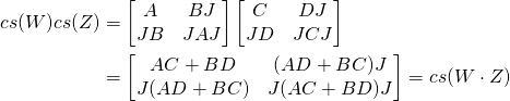 \begin{align*} \CsEmb{W} \CsEmb{Z} &= \begin{bmatrix} A & B J \\ J B & J A J \end{bmatrix} \begin{bmatrix} C & D J \\ J D & J C J \end{bmatrix} \\ &= \begin{bmatrix} A C + B D & (A D + B C) J \\ J (A D + B C) & J (A C + B D) J \end{bmatrix} = \CsEmb{W \cdot Z} \end{align*}